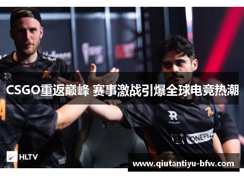 CSGO重返巅峰 赛事激战引爆全球电竞热潮