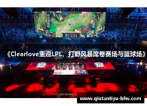 《Clearlove重返LPL，打野风暴席卷赛场与篮球场》
