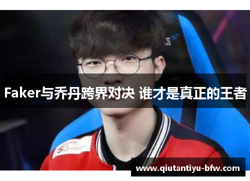 Faker与乔丹跨界对决 谁才是真正的王者
