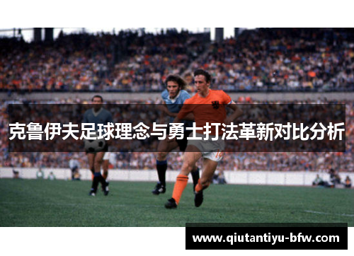 克鲁伊夫足球理念与勇士打法革新对比分析