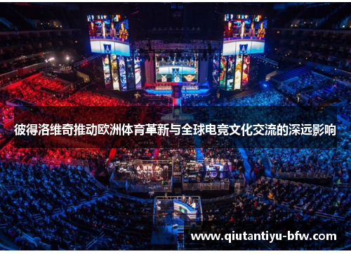 彼得洛维奇推动欧洲体育革新与全球电竞文化交流的深远影响