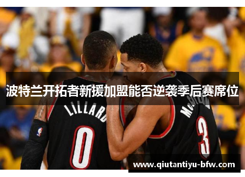 波特兰开拓者新援加盟能否逆袭季后赛席位
