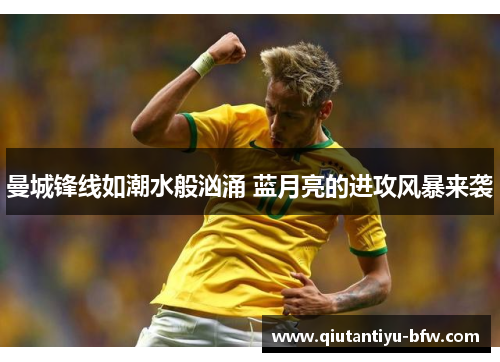曼城锋线如潮水般汹涌 蓝月亮的进攻风暴来袭