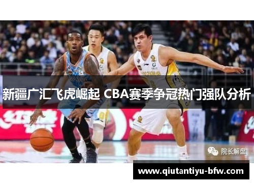 新疆广汇飞虎崛起 CBA赛季争冠热门强队分析