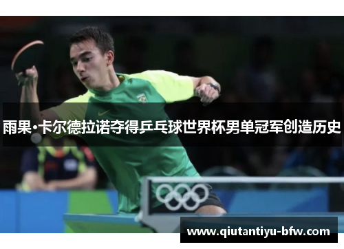 雨果·卡尔德拉诺夺得乒乓球世界杯男单冠军创造历史