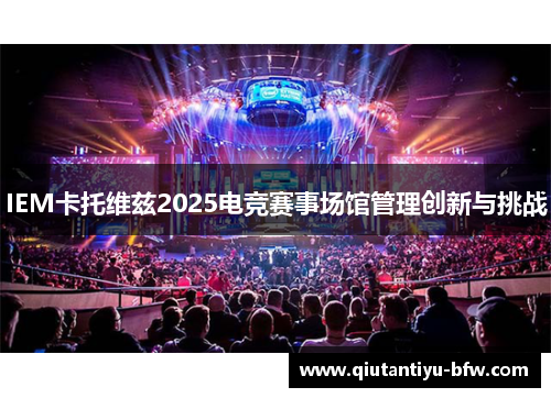 IEM卡托维兹2025电竞赛事场馆管理创新与挑战