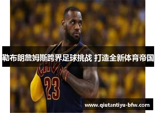 勒布朗詹姆斯跨界足球挑战 打造全新体育帝国