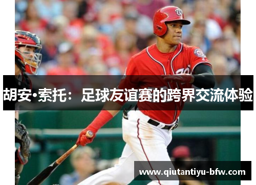 胡安·索托：足球友谊赛的跨界交流体验