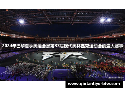 2024年巴黎夏季奥运会是第33届现代奥林匹克运动会的盛大赛事 2024年巴黎夏季奥运会是第33届现代奥林匹克运动会的盛大赛事